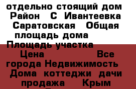 отдельно стоящий дом › Район ­ С. Ивантеевка, Саратовская › Общая площадь дома ­ 120 › Площадь участка ­ 1 500 › Цена ­ 3 000 000 - Все города Недвижимость » Дома, коттеджи, дачи продажа   . Крым,Джанкой